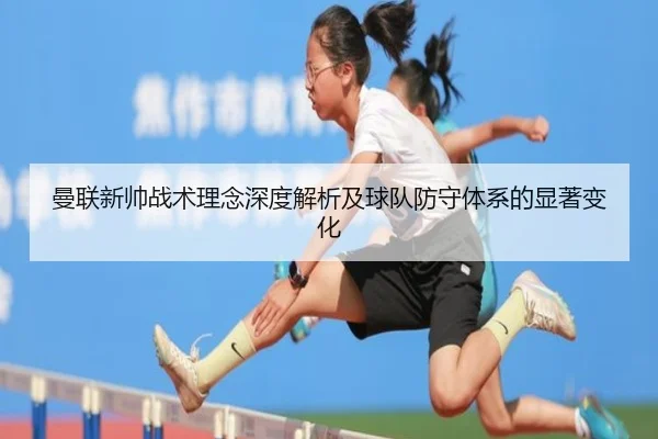 曼联新帅战术理念深度解析及球队防守体系的显著变化